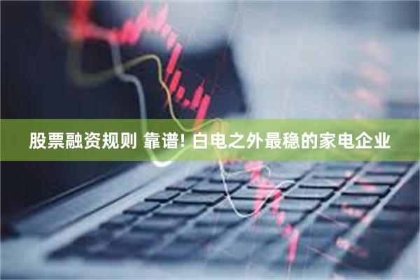 股票融资规则 靠谱! 白电之外最稳的家电企业