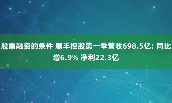 股票融资的条件 顺丰控股第一季营收698.5亿: 同比增6.9% 净利22.3亿