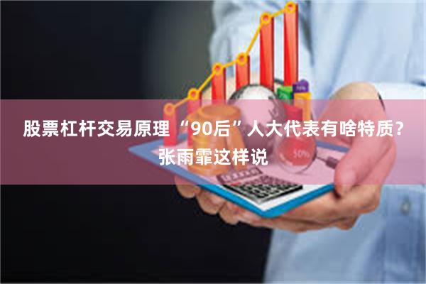 股票杠杆交易原理 “90后”人大代表有啥特质？张雨霏这样说