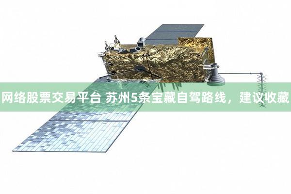 网络股票交易平台 苏州5条宝藏自驾路线，建议收藏