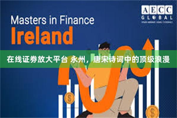 在线证劵放大平台 永州，唐宋诗词中的顶级浪漫