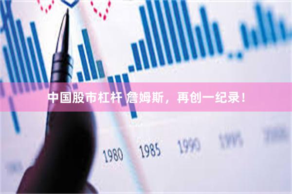 中国股市杠杆 詹姆斯，再创一纪录！