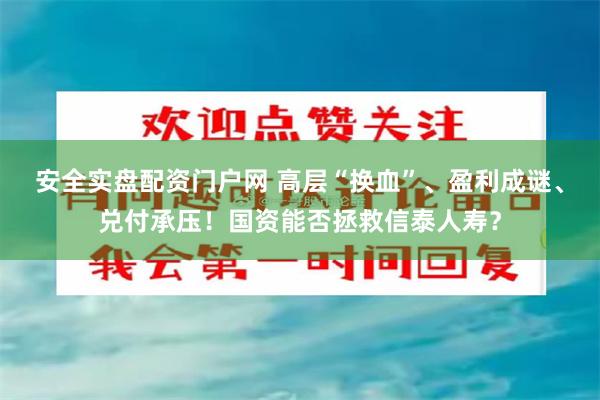 安全实盘配资门户网 高层“换血”、盈利成谜、兑付承压！国资能否拯救信泰人寿？