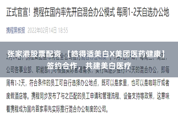 张家港股票配资 【皓得适美白X美团医药健康】 签约合作，共建美白医疗