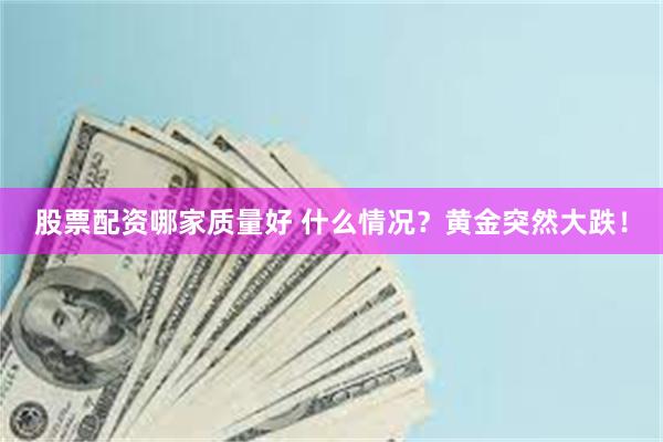 股票配资哪家质量好 什么情况？黄金突然大跌！