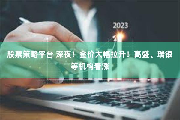 股票策略平台 深夜！金价大幅拉升！高盛、瑞银等机构看涨