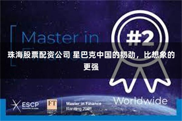 珠海股票配资公司 星巴克中国的韧劲，比想象的更强