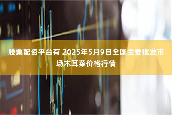 股票配资平台有 2025年5月9日全国主要批发市场木耳菜价格行情