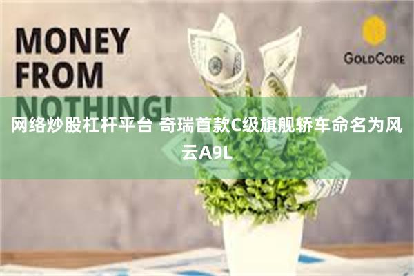 网络炒股杠杆平台 奇瑞首款C级旗舰轿车命名为风云A9L