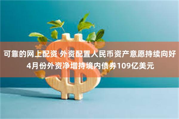 可靠的网上配资 外资配置人民币资产意愿持续向好 4月份外资净增持境内债券109亿美元