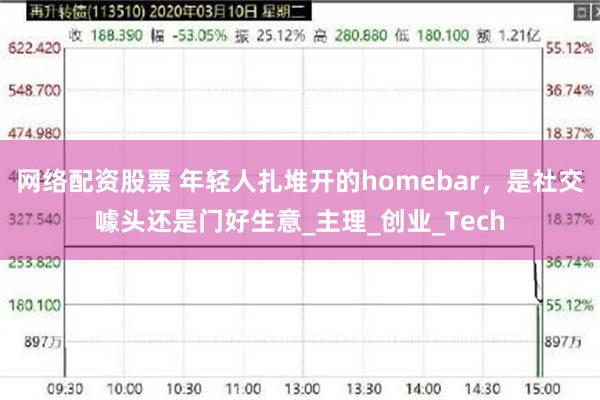 网络配资股票 年轻人扎堆开的homebar，是社交噱头还是门好生意_主理_创业_Tech