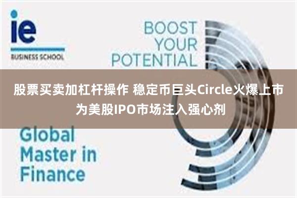 股票买卖加杠杆操作 稳定币巨头Circle火爆上市 为美股IPO市场注入强心剂