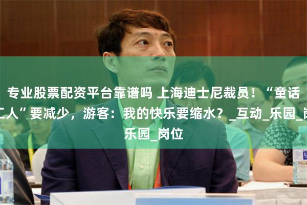 专业股票配资平台靠谱吗 上海迪士尼裁员！“童话打工人”要减少，游客：我的快乐要缩水？_互动_乐园_岗位