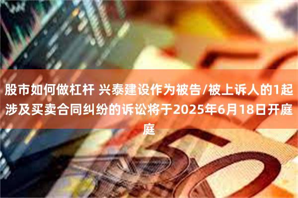 股市如何做杠杆 兴泰建设作为被告/被上诉人的1起涉及买卖合同纠纷的诉讼将于2025年6月18日开庭