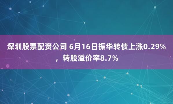 深圳股票配资公司 6月16日振华转债上涨0.29%，转股溢价率8.7%