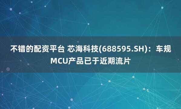 不错的配资平台 芯海科技(688595.SH)：车规MCU产品已于近期流片