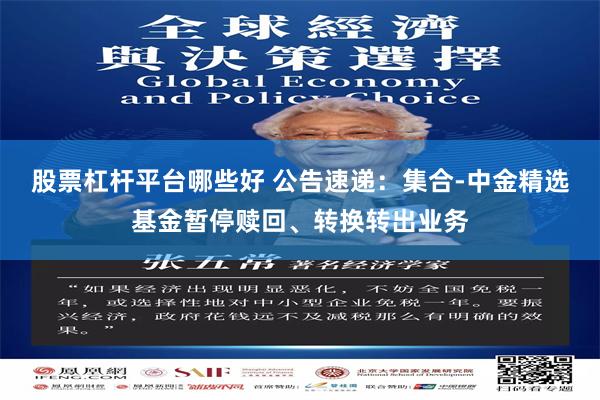 股票杠杆平台哪些好 公告速递：集合-中金精选基金暂停赎回、转换转出业务