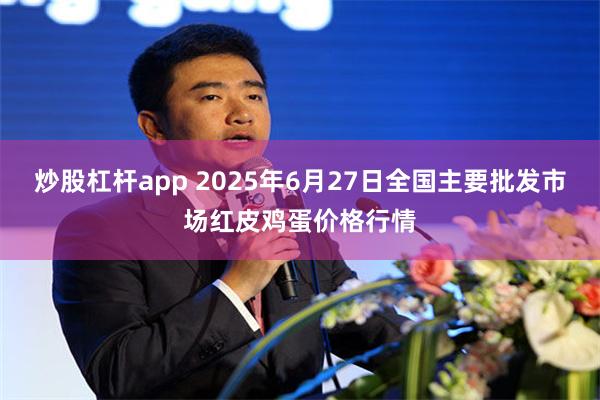 炒股杠杆app 2025年6月27日全国主要批发市场红皮鸡蛋价格行情