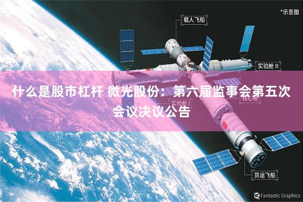 什么是股市杠杆 微光股份：第六届监事会第五次会议决议公告